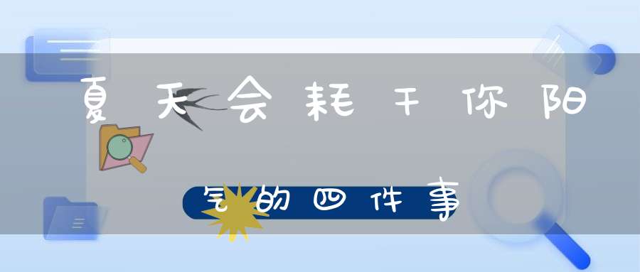 夏天会耗干你阳气的四件事