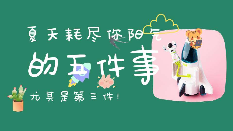 夏天耗尽你阳气的五件事尤其是第三件！