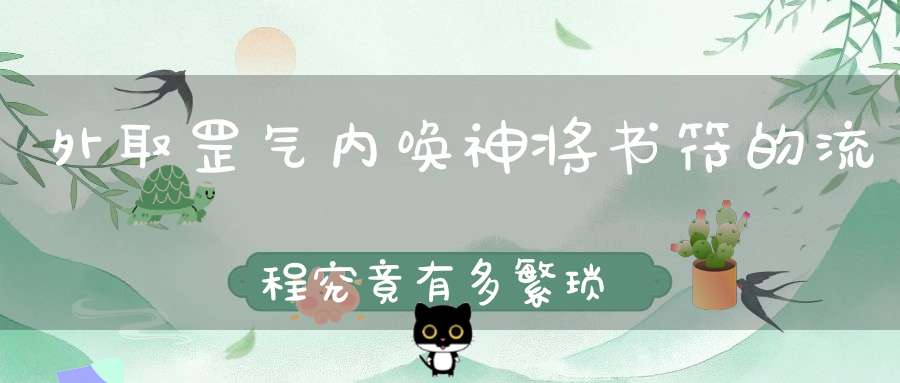 外取罡气内唤神将书符的流程究竟有多繁琐（附实例解析）
