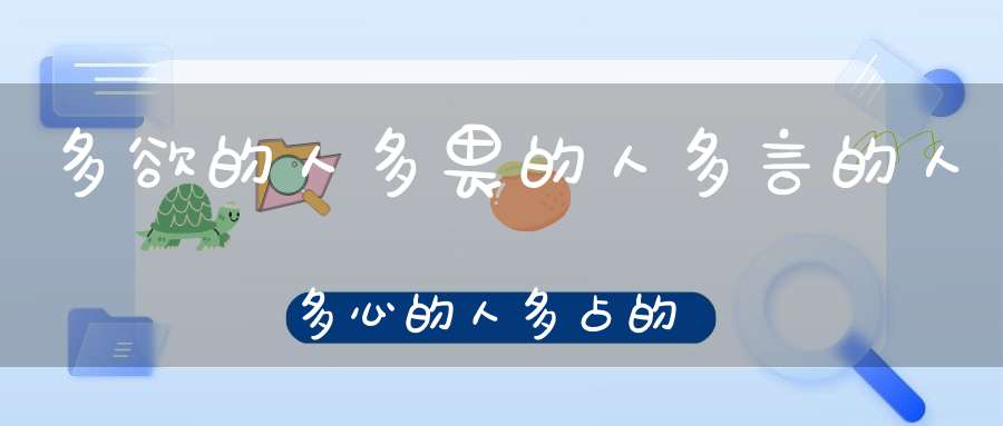 多欲的人多畏的人多言的人多心的人多占的人!