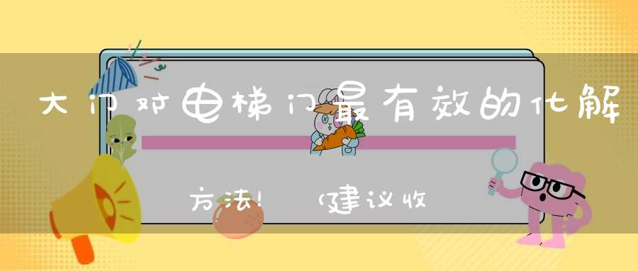 大门对电梯门最有效的化解方法！（建议收藏）