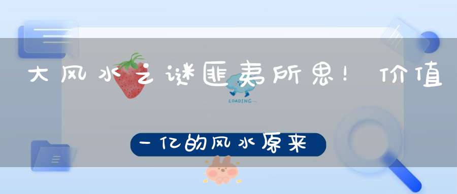 大风水之谜匪夷所思！价值一亿的风水原来长这样