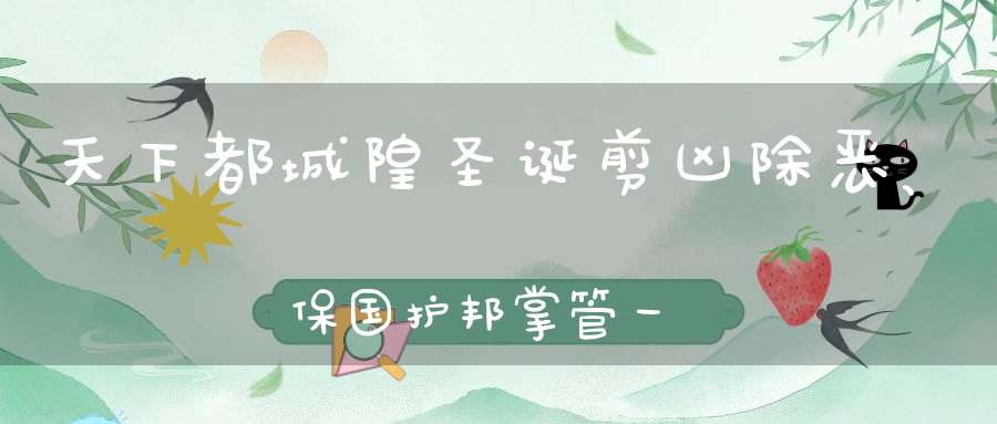 天下都城隍圣诞剪凶除恶、保国护邦掌管一地百姓福祉