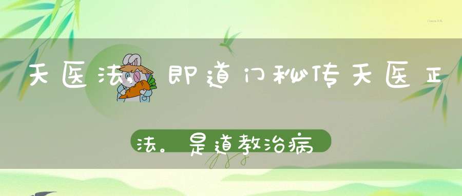 天医法,即道门秘传天医正法。是道教治病法术的根本大法,是一切治病法术的总集！