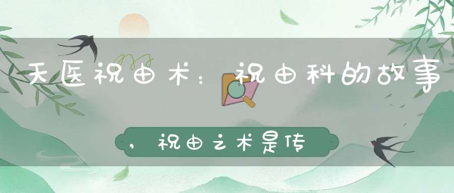 天医祝由术：祝由科的故事,祝由之术是传统道法的一个重要分支