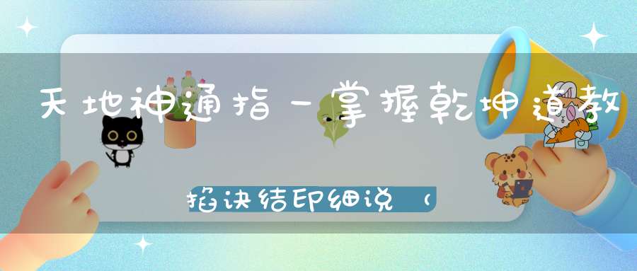 天地神通指一掌握乾坤道教掐诀结印细说（附道教常用指诀）