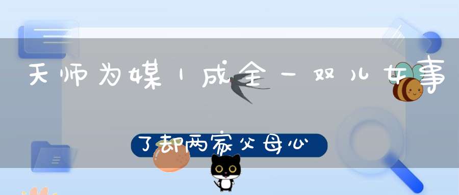 天师为媒｜成全一双儿女事了却两家父母心
