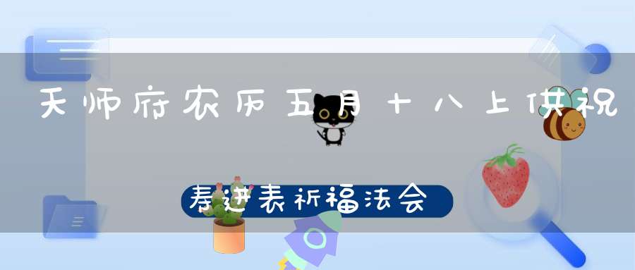 天师府农历五月十八上供祝寿进表祈福法会通知