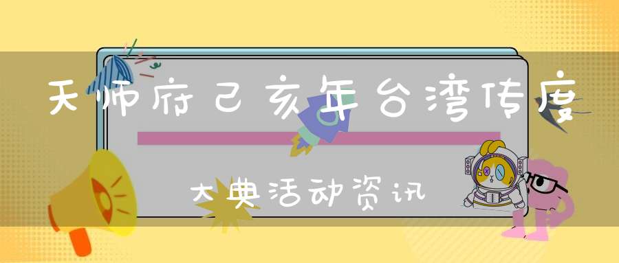 天师府己亥年台湾传度大典活动资讯