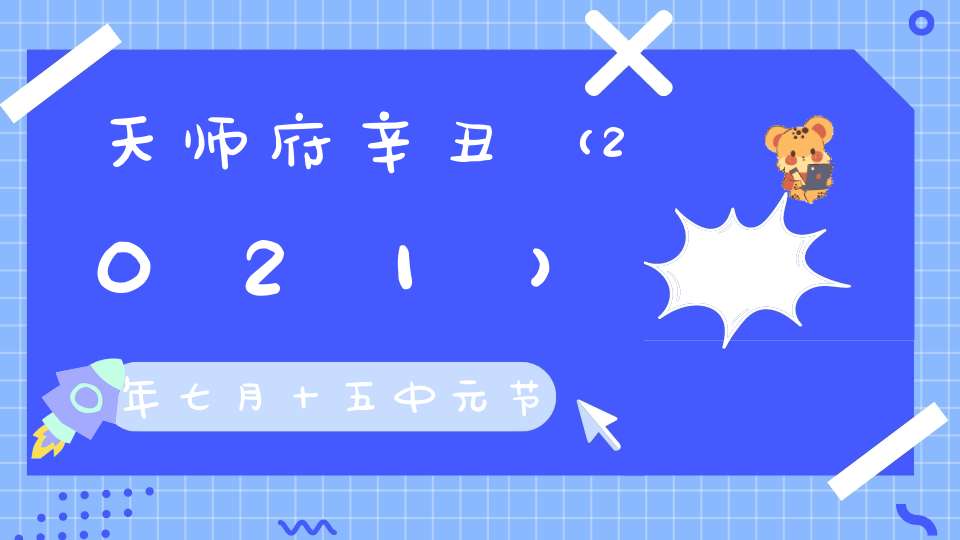 天师府辛丑（2021）年七月十五中元节法讯