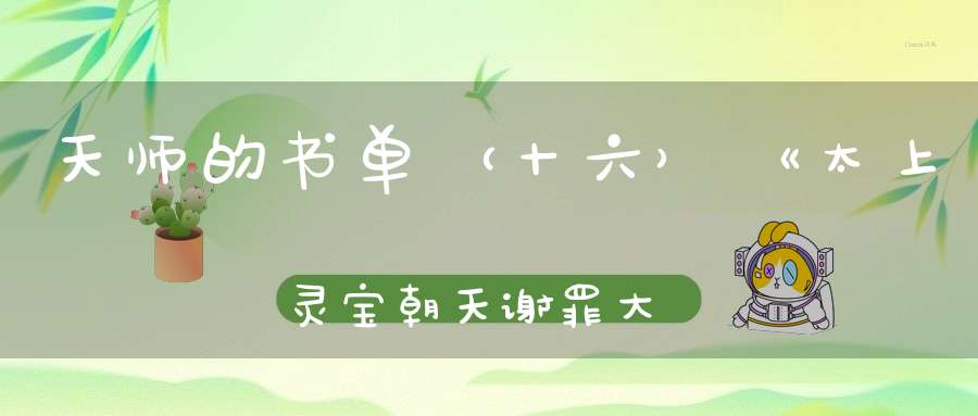 天师的书单（十六）《太上灵宝朝天谢罪大忏卷一》