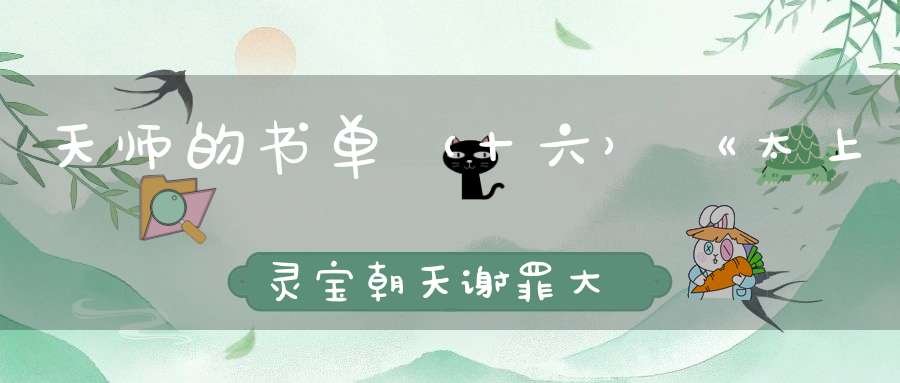 天师的书单（十六）《太上灵宝朝天谢罪大忏卷之三》