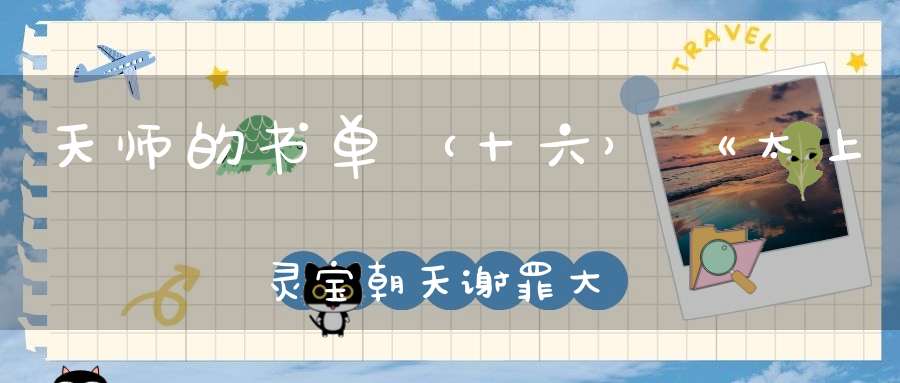 天师的书单（十六）《太上灵宝朝天谢罪大忏卷之九》