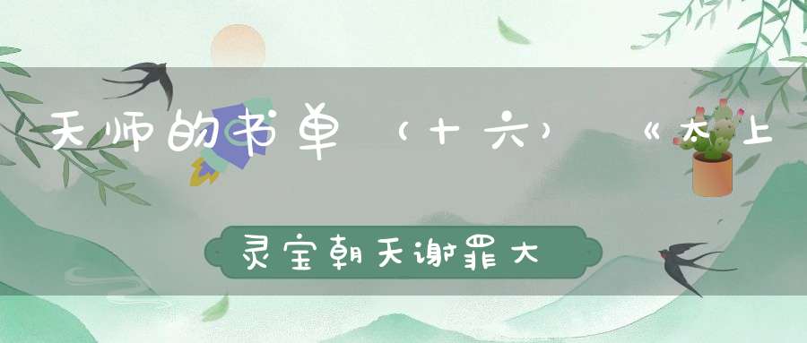 天师的书单（十六）《太上灵宝朝天谢罪大忏卷之十》