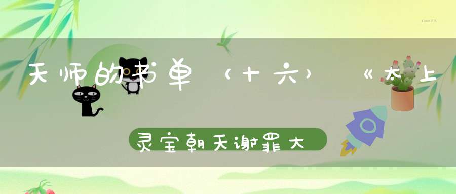 天师的书单（十六）《太上灵宝朝天谢罪大忏卷之四》