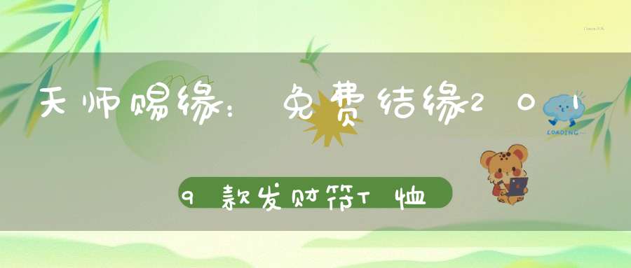 天师赐缘：免费结缘2019款发财符T恤腰缠万贯金光护体