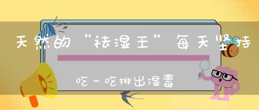 天然的“祛湿王”每天坚持吃一吃排出湿毒小肚腩也不见了！