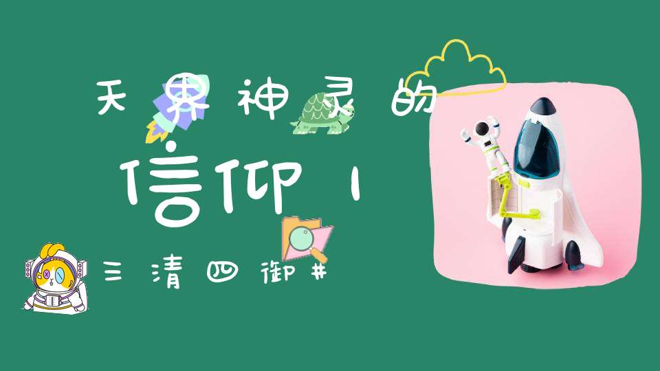 天界神灵的信仰｜三清四御