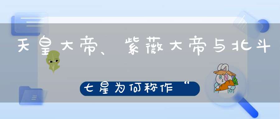 天皇大帝、紫薇大帝与北斗七星为何称作“九皇”