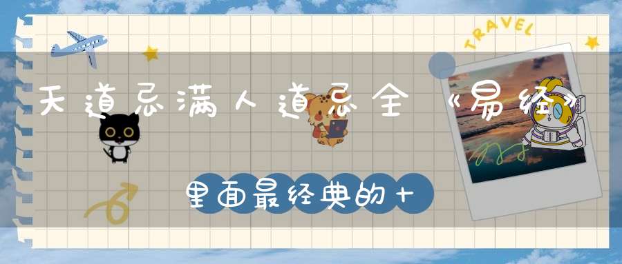 天道忌满人道忌全《易经》里面最经典的十句话！
