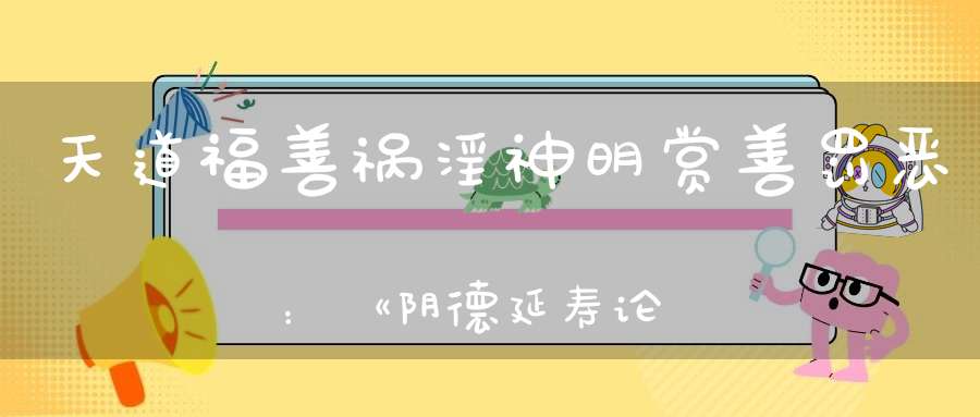 天道福善祸淫神明赏善罚恶：《阴德延寿论》