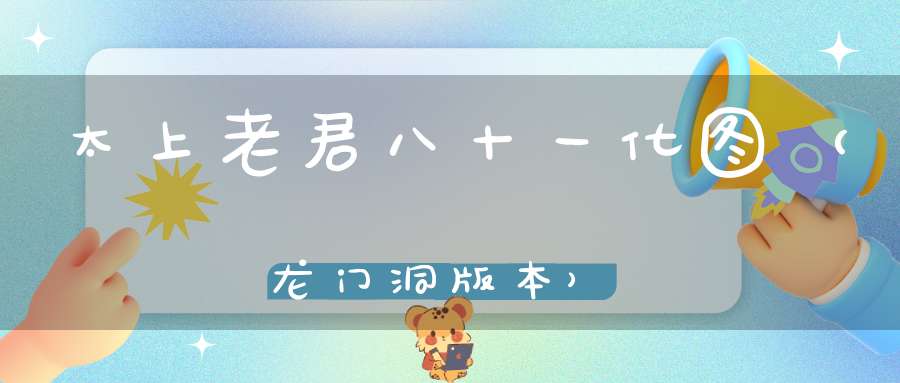 太上老君八十一化图（龙门洞版本）