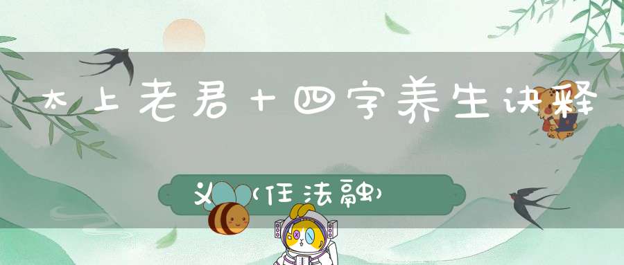 太上老君十四字养生诀释义（任法融）