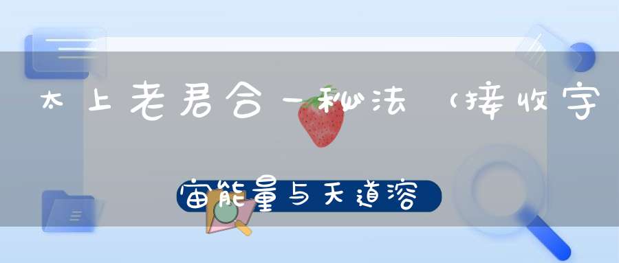 太上老君合一秘法（接收宇宙能量与天道溶为一体激发各种特异功能！）