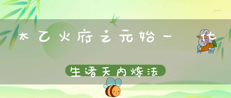 太乙火府之元始一炁化生诸天内炼法