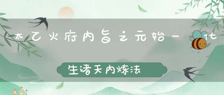 太乙火府内旨之元始一炁化生诸天内炼法