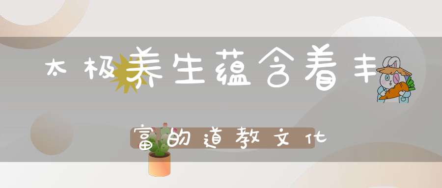 太极养生蕴含着丰富的道教文化