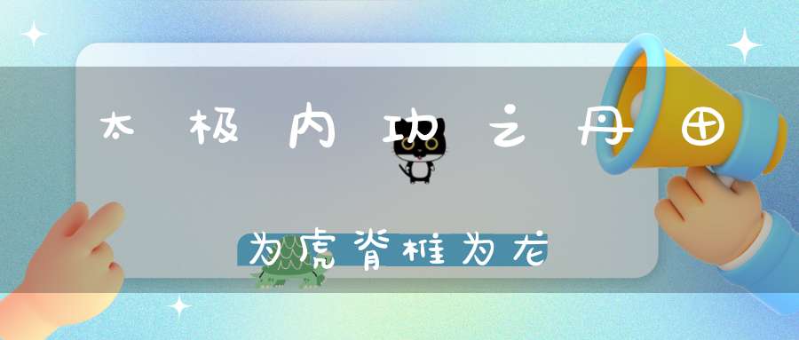 太极内功之丹田为虎脊椎为龙