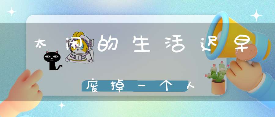 太闲的生活迟早废掉一个人