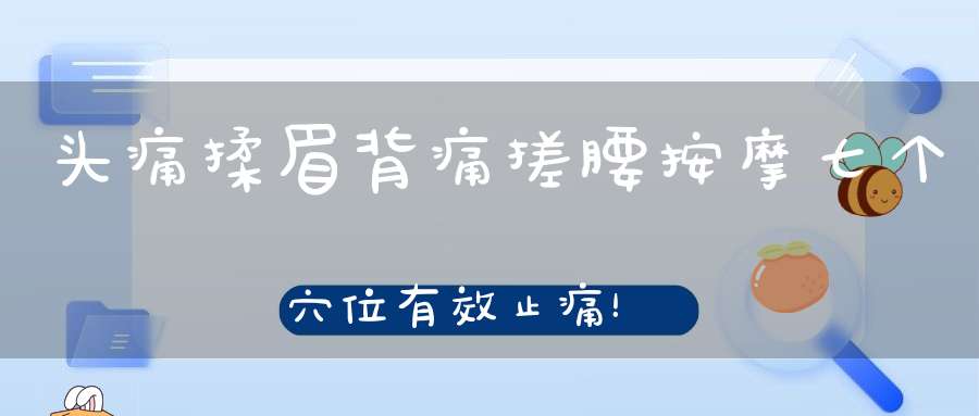 头痛揉眉背痛搓腰按摩七个穴位有效止痛！