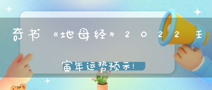 奇书《地母经》2022壬寅年运势预示！