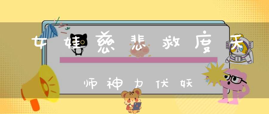 女娃慈悲救度天师神力伏妖