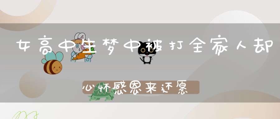 女高中生梦中被打全家人却心怀感恩来还愿