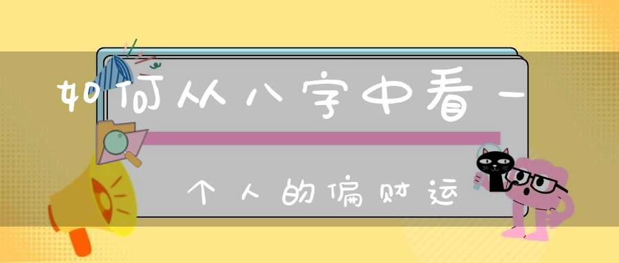 如何从八字中看一个人的偏财运