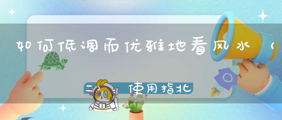 如何低调而优雅地看风水（二）：使用指北针快速转换风水数据