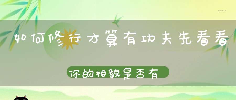 如何修行才算有功夫先看看你的相貌是否有变化!