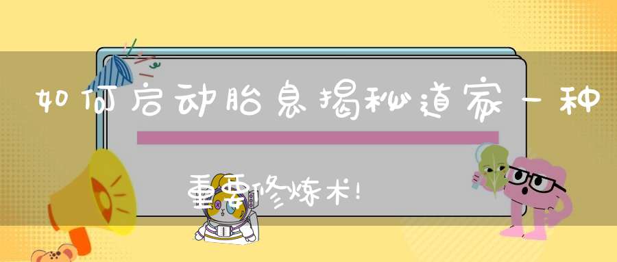 如何启动胎息揭秘道家一种重要修炼术！