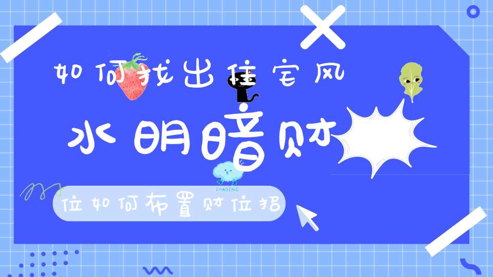 如何找出住宅风水明暗财位如何布置财位招财纳福！