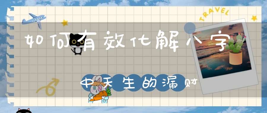 如何有效化解八字中天生的漏财