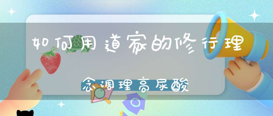 如何用道家的修行理念调理高尿酸