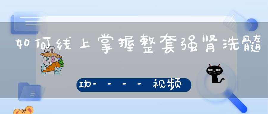 如何线上掌握整套强肾洗髓功----视频解析强肾功的四大原理