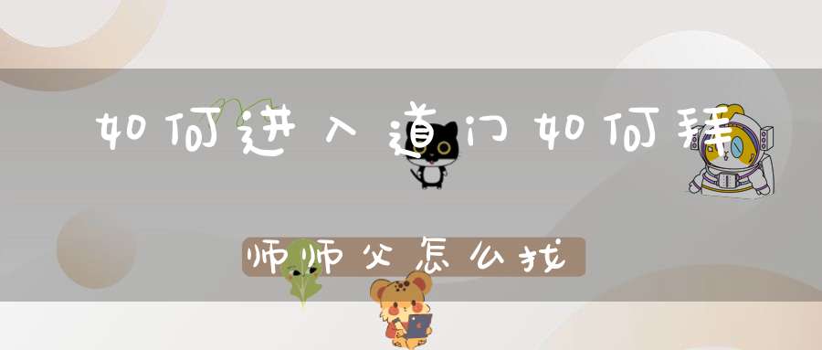 如何进入道门如何拜师师父怎么找