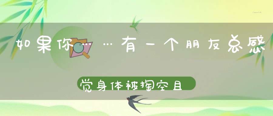 如果你……有一个朋友总感觉身体被掏空且看道医如何对治