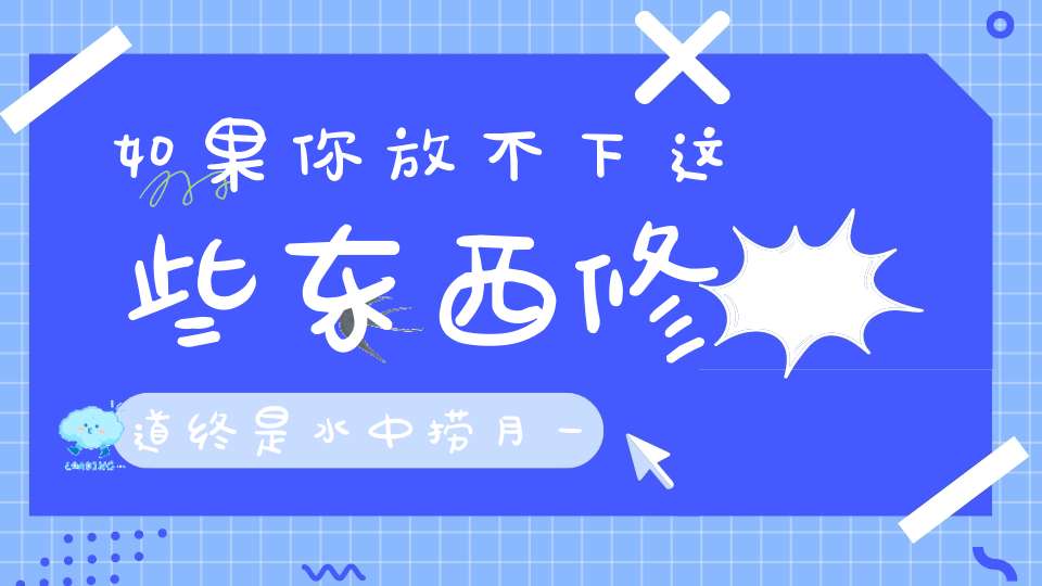 如果你放不下这些东西修道终是水中捞月一场空！