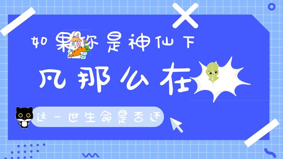 如果你是神仙下凡那么在这一世生命是否还会选择继续堕落