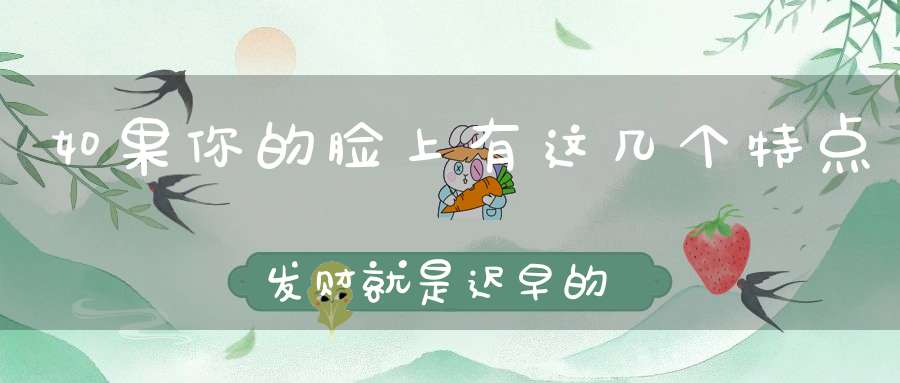 如果你的脸上有这几个特点发财就是迟早的事